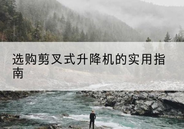 围场剪叉式升降机怎么选-选购剪叉式升降机的实用指南